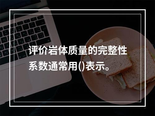 评价岩体质量的完整性系数通常用()表示。