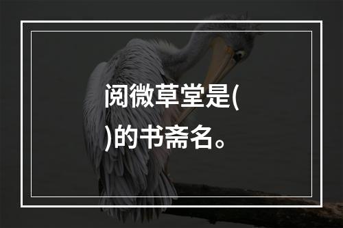 阅微草堂是()的书斋名。