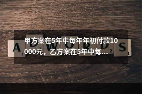 甲方案在5年中每年年初付款10000元，乙方案在5年中每年年