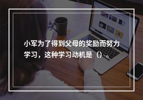 小军为了得到父母的奖励而努力学习，这种学习动机是（）。