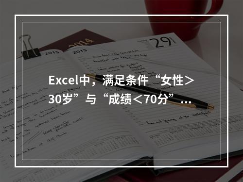 Excel中，满足条件“女性＞30岁”与“成绩＜70分”对考