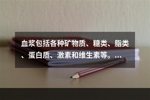 血浆包括各种矿物质、糖类、脂类、蛋白质、激素和维生素等。在上