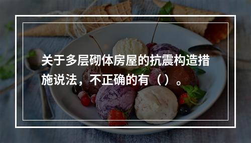 关于多层砌体房屋的抗震构造措施说法，不正确的有（ ）。