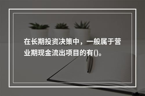 在长期投资决策中，一般属于营业期现金流出项目的有()。