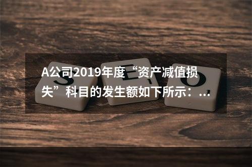 A公司2019年度“资产减值损失”科目的发生额如下所示：存货