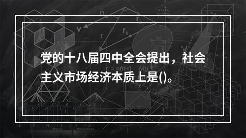 党的十八届四中全会提出，社会主义市场经济本质上是()。