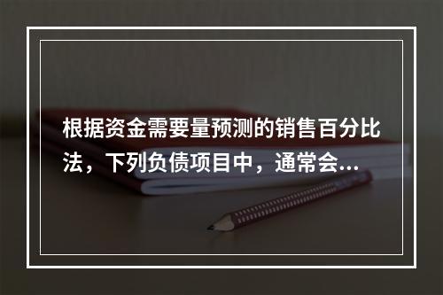 根据资金需要量预测的销售百分比法，下列负债项目中，通常会随销