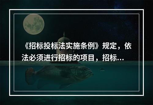 《招标投标法实施条例》规定，依法必须进行招标的项目，招标人应