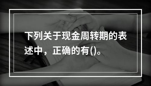 下列关于现金周转期的表述中，正确的有()。