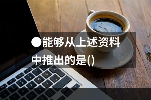 ●能够从上述资料中推出的是()