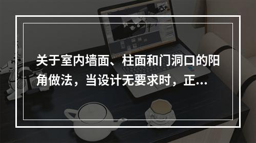 关于室内墙面、柱面和门洞口的阳角做法，当设计无要求时，正确的