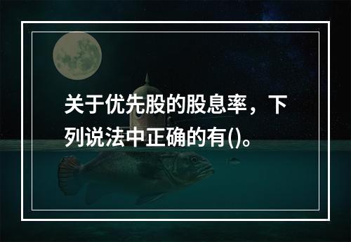 关于优先股的股息率，下列说法中正确的有()。