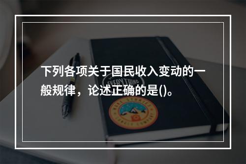 下列各项关于国民收入变动的一般规律，论述正确的是()。