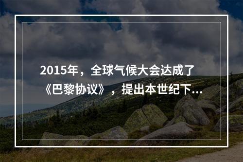 2015年，全球气候大会达成了《巴黎协议》，提出本世纪下半叶