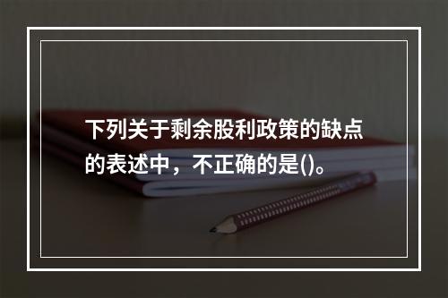 下列关于剩余股利政策的缺点的表述中，不正确的是()。