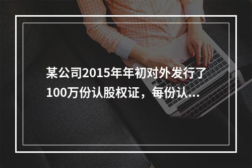 某公司2015年年初对外发行了100万份认股权证，每份认股权