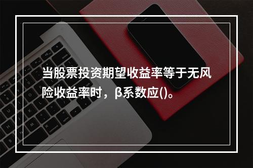 当股票投资期望收益率等于无风险收益率时，β系数应()。