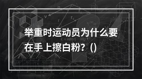 举重时运动员为什么要在手上擦白粉？()