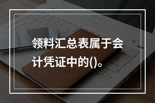 领料汇总表属于会计凭证中的()。