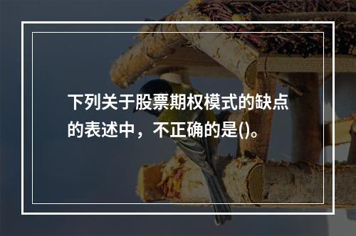 下列关于股票期权模式的缺点的表述中，不正确的是()。