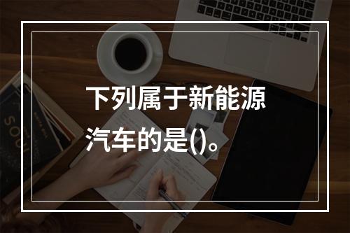 下列属于新能源汽车的是()。