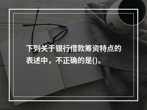 下列关于银行借款筹资特点的表述中，不正确的是()。