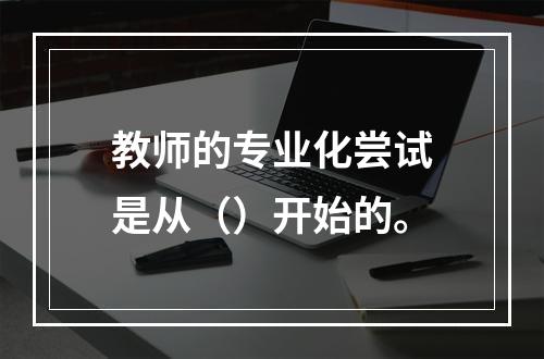 教师的专业化尝试是从（）开始的。