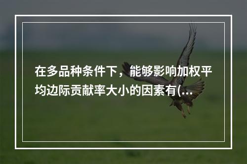 在多品种条件下，能够影响加权平均边际贡献率大小的因素有()。