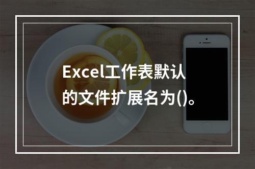 Excel工作表默认的文件扩展名为()。