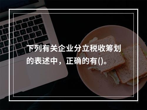 下列有关企业分立税收筹划的表述中，正确的有()。