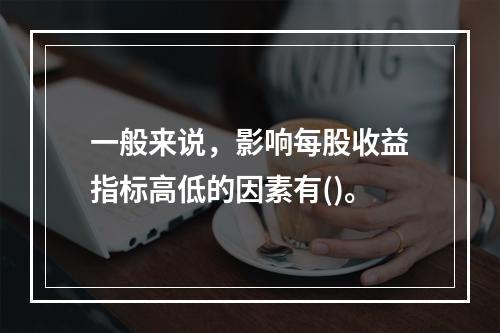 一般来说，影响每股收益指标高低的因素有()。