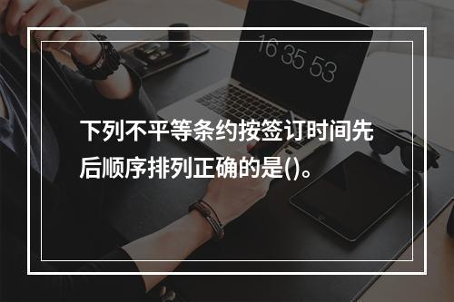 下列不平等条约按签订时间先后顺序排列正确的是()。