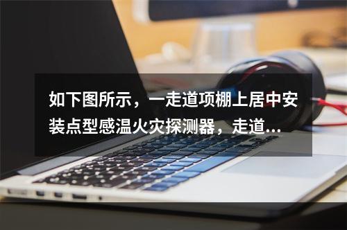 如下图所示，一走道项棚上居中安装点型感温火灾探测器，走道长度