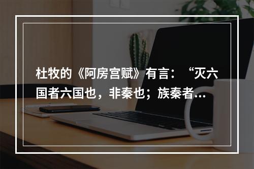 杜牧的《阿房宫赋》有言：“灭六国者六国也，非秦也；族秦者秦也