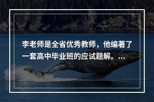 李老师是全省优秀教师，他编著了一套高中毕业班的应试题解。某出