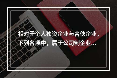 相对于个人独资企业与合伙企业，下列各项中，属于公司制企业特点