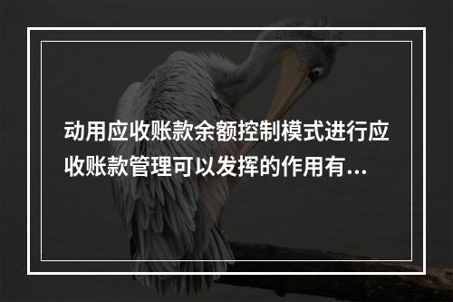 动用应收账款余额控制模式进行应收账款管理可以发挥的作用有()