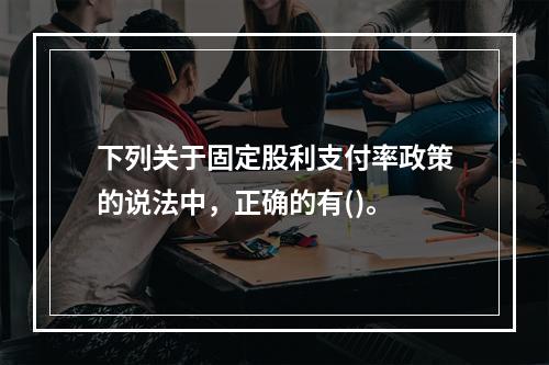 下列关于固定股利支付率政策的说法中，正确的有()。