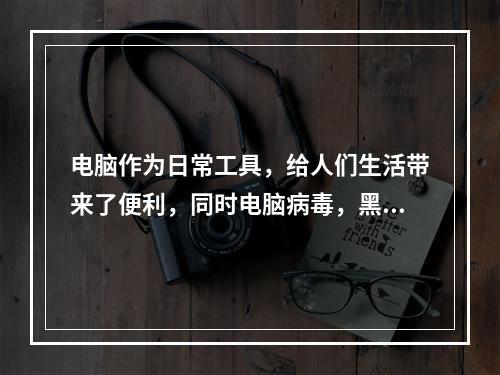 电脑作为日常工具，给人们生活带来了便利，同时电脑病毒，黑客等