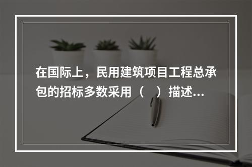 在国际上，民用建筑项目工程总承包的招标多数采用（　）描述的方