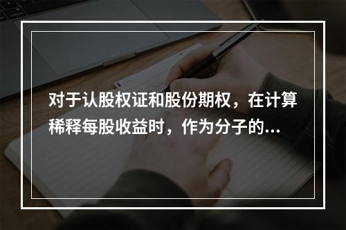 对于认股权证和股份期权，在计算稀释每股收益时，作为分子的净利