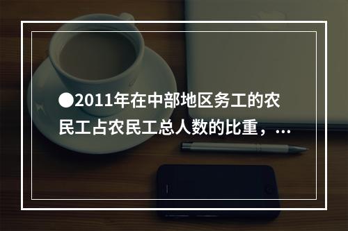 ●2011年在中部地区务工的农民工占农民工总人数的比重，r较