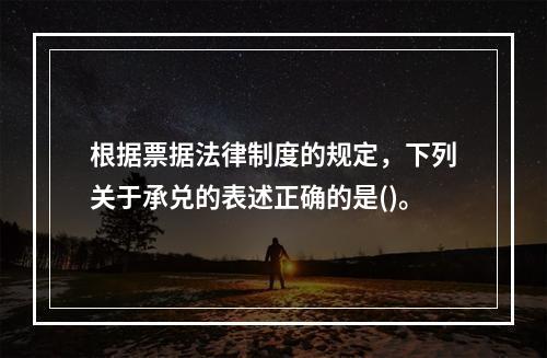 根据票据法律制度的规定，下列关于承兑的表述正确的是()。