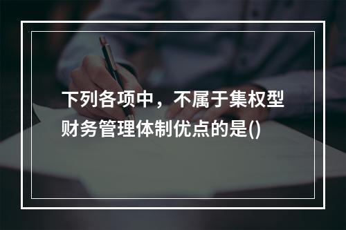 下列各项中，不属于集权型财务管理体制优点的是()