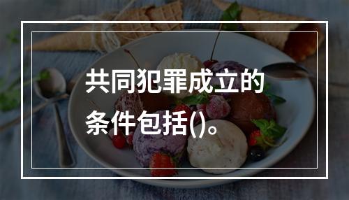 共同犯罪成立的条件包括()。