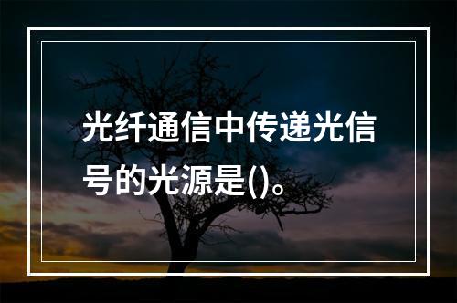 光纤通信中传递光信号的光源是()。