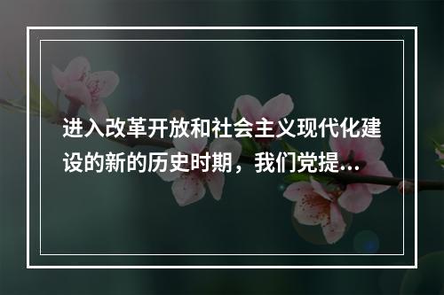 进入改革开放和社会主义现代化建设的新的历史时期，我们党提出了