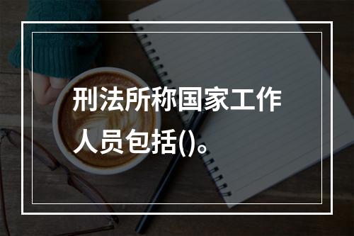 刑法所称国家工作人员包括()。