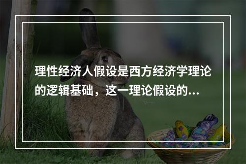 理性经济人假设是西方经济学理论的逻辑基础，这一理论假设的核心