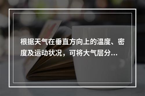 根据天气在垂直方向上的温度、密度及运动状况，可将大气层分为(